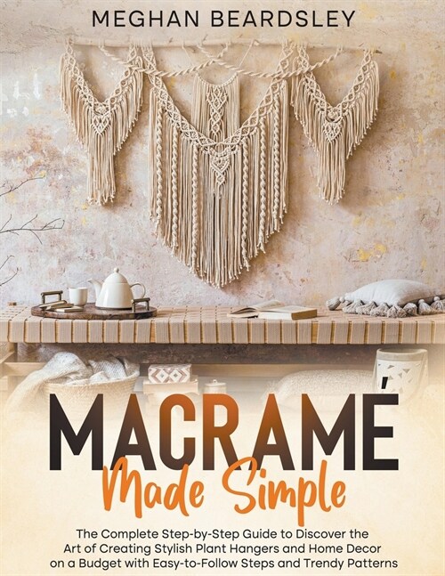 Macram?Made Simple: The Complete Step-by-Step Guide to Discover the Art of Creating Stylish Plant Hangers and Home Decor on a Budget with (Paperback)
