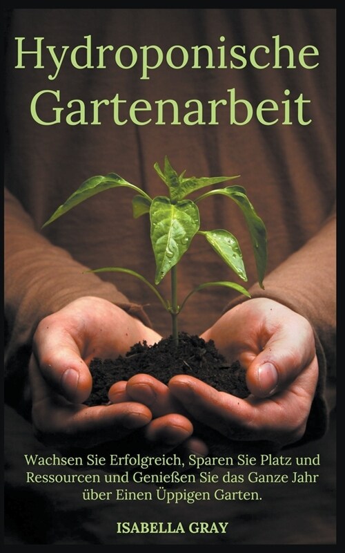 Hydroponische Gartenarbeit Wachsen Sie Erfolgreich, Sparen Sie Platz und Ressourcen und Genie?n Sie das Ganze Jahr ?er Einen ?pigen Garten. (Paperback)