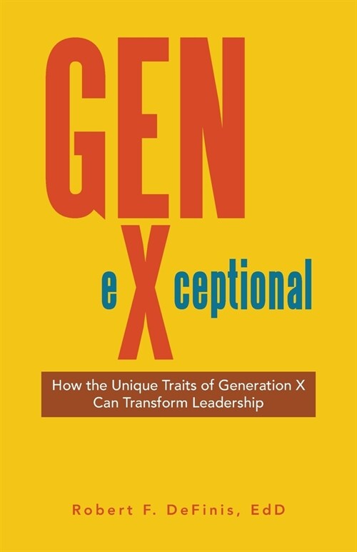 Gen-eXceptional: How the Unique Traits of Generation X Can Transform Leadership (Paperback)