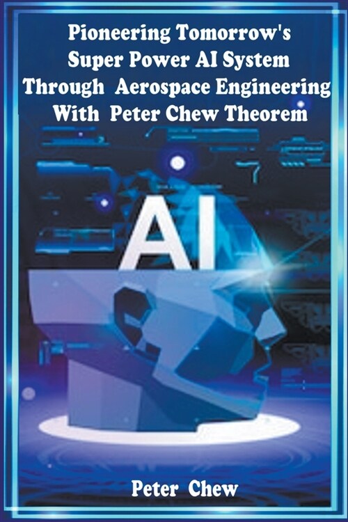 Pioneering Tomorrows Super Power AI System Through Aerospace Engineering with Peter Chew Theorem (Paperback)