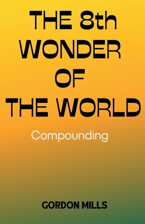 The 8th Wonder of the World: Compounding (Paperback)
