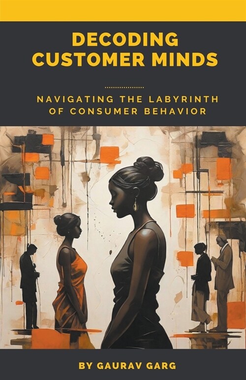 Decoding Customer Minds - Navigating the Labyrinth of Consumer Behavior (Paperback)