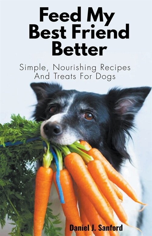 Feed my Best Friend Better: Simple, Nourishing Recipes and Treats for Dogs (Paperback)