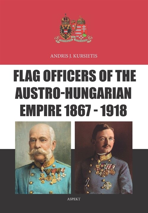 Flag Officers of the Austro-Hungarian Empire 1867 - 1918 (Paperback)