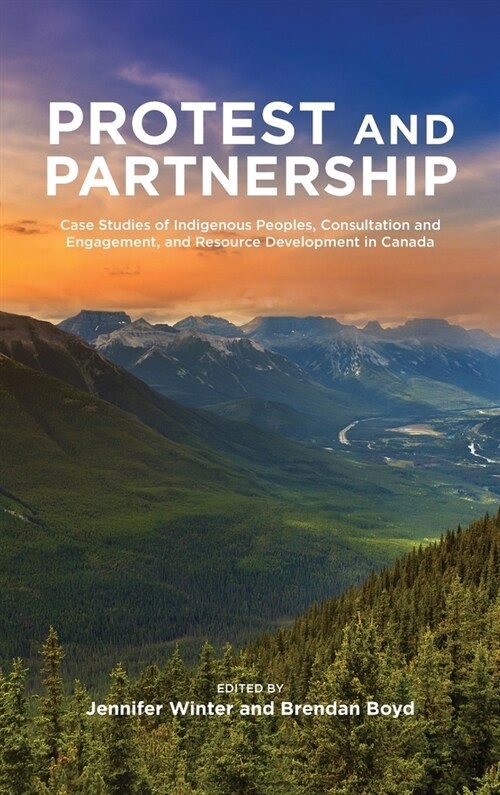 Protest and Parternship: Case Studies of Indigenous Peoples, Consultation and Engagement, and Resource Development in Canada (Hardcover)