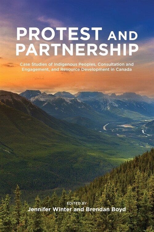 Protest and Parternship: Case Studies of Indigenous Peoples, Consultation and Engagement, and Resource Development in Canada (Paperback)