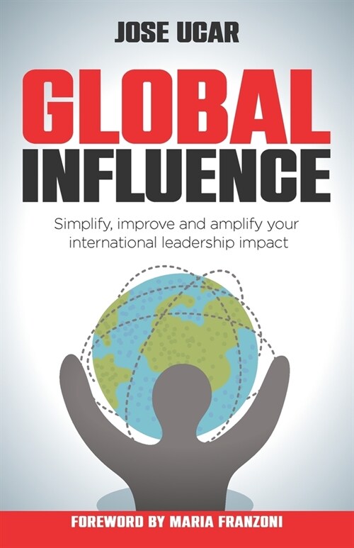 Global Influence : How business leaders can simplify, improve, and amplify their international impact (Paperback)