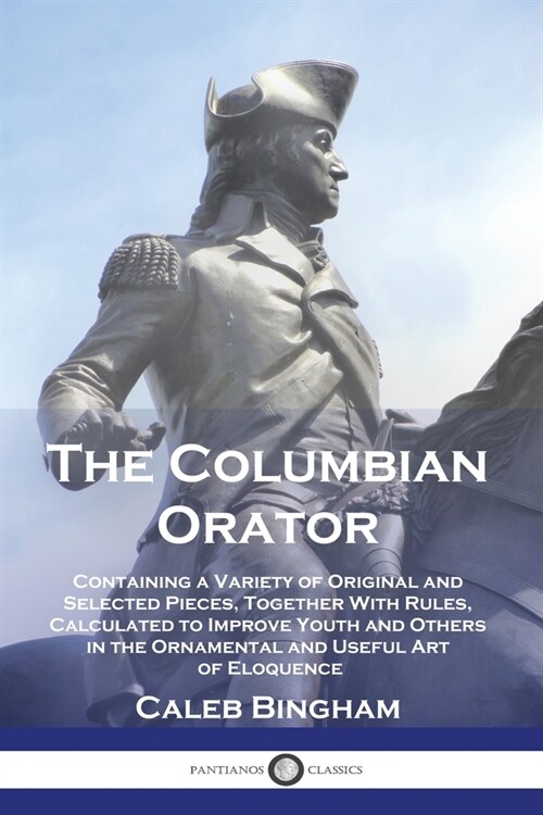 The Columbian Orator: Containing a Variety of Original and Selected Pieces, Together With Rules, Calculated to Improve Youth and Others in t (Paperback)