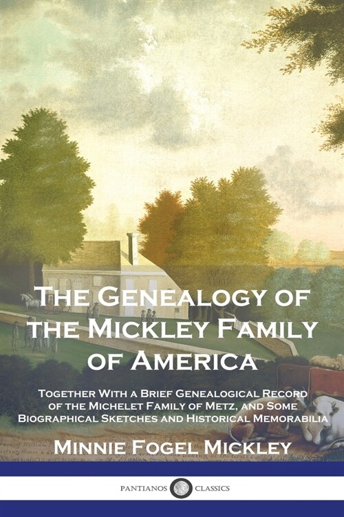 The Genealogy of the Mickley Family of America: Together With a Brief Genealogical Record of the Michelet Family of Metz, and Some Biographical Sketch (Paperback)