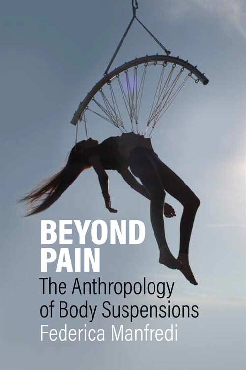 Beyond Pain: The Anthropology of Body Suspensions (Hardcover)