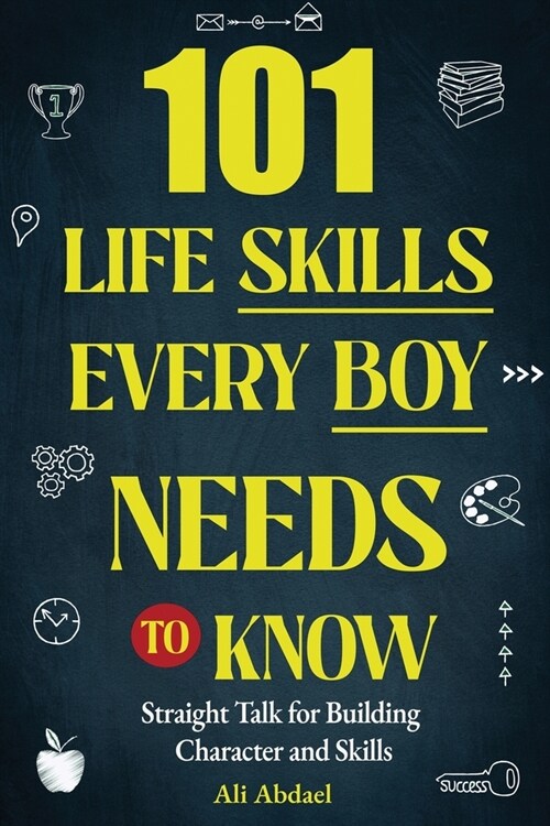 101 Life Skills Every Boy Needs To Know: Straight Talk For Building Character and Skills (Paperback)