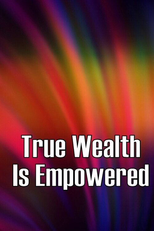 True Wealth Is Empowered: This Book Will Show You Exactly What You Need To Do To Finally Be A Financial Success! (Paperback)