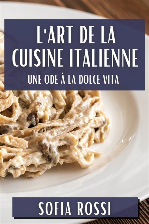 LArt de la Cuisine Italienne: Une Ode ?la Dolce Vita (Paperback)
