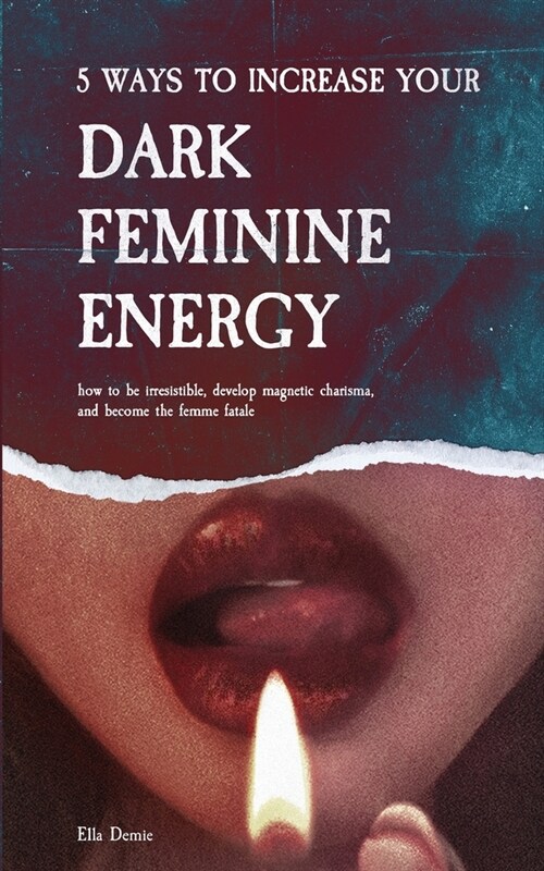 5 Ways to Increase Your Dark Feminine Energy: How To Be Irresistible, Develop Magnetic Charisma, And Become The Femme Fatale (Paperback)