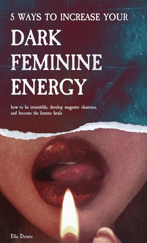 5 Ways to Increase Your Dark Feminine Energy: How To Be Irresistible, Develop Magnetic Charisma, And Become The Femme Fatale (Hardcover)