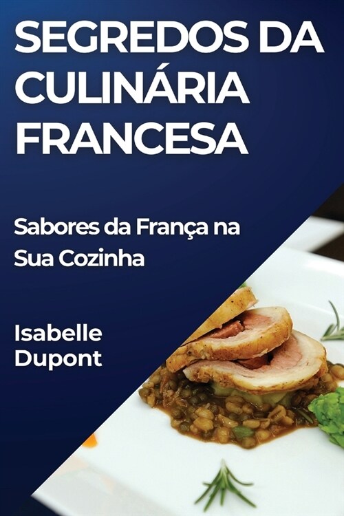 Segredos da Culin?ia Francesa: Sabores da Fran? na Sua Cozinha (Paperback)