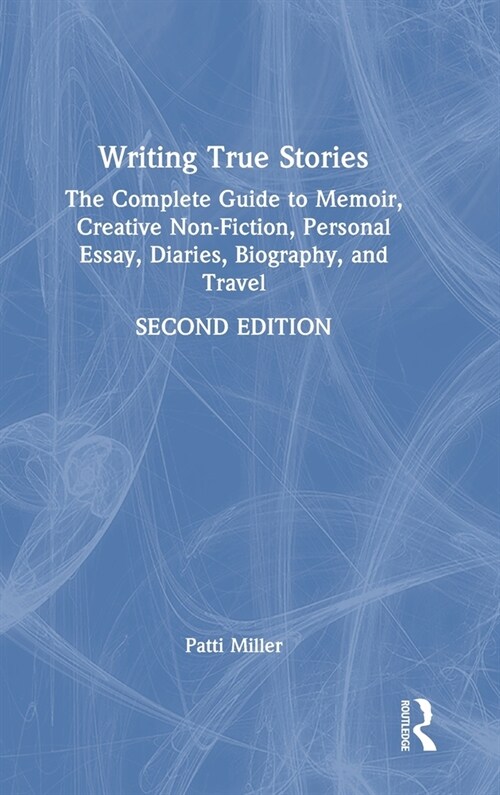 Writing True Stories : The Complete Guide to Memoir, Creative Non-Fiction, Personal Essay, Diaries, Biography, and Travel (Hardcover, 2 ed)