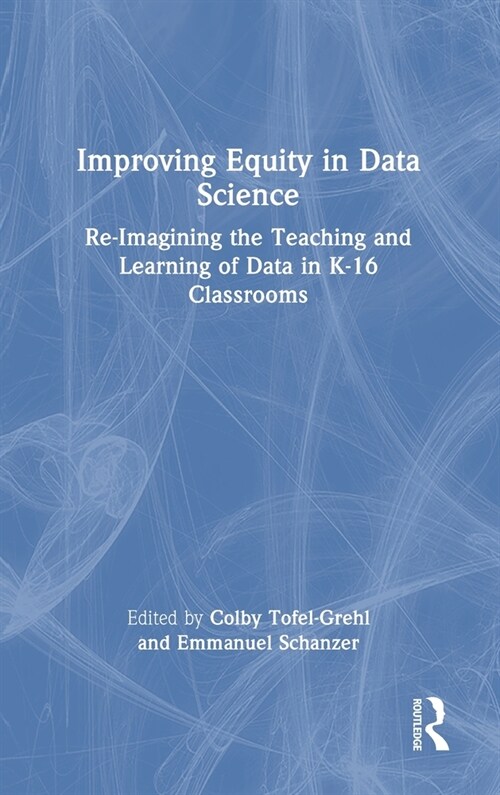 Improving Equity in Data Science : Re-Imagining the Teaching and Learning of Data in K-16 Classrooms (Hardcover)