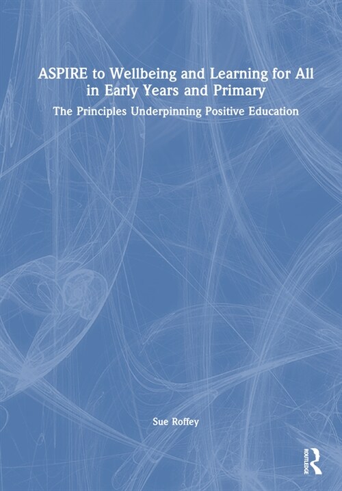 ASPIRE to Wellbeing and Learning for All in Early Years and Primary : The Principles Underpinning Positive Education (Hardcover)