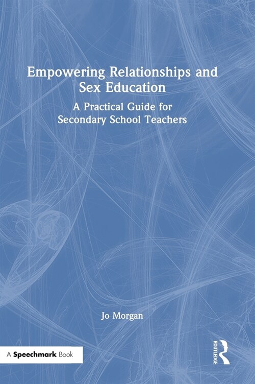 Empowering Relationships and Sex Education : A Practical Guide for Secondary School Teachers (Hardcover)