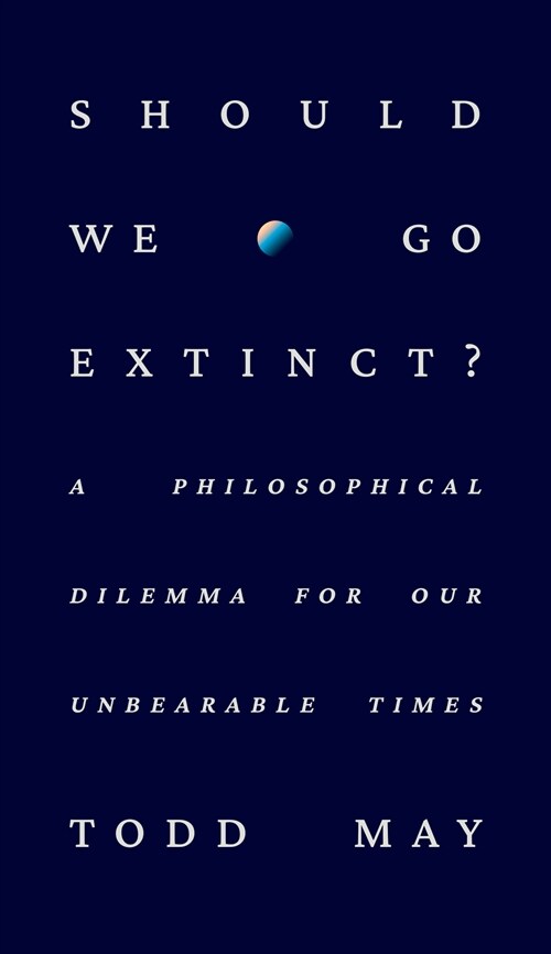 Should We Go Extinct?: A Philosophical Dilemma for Our Unbearable Times (Hardcover)