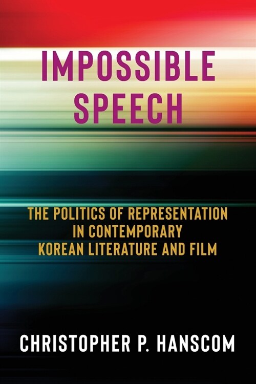 Impossible Speech: The Politics of Representation in Contemporary Korean Literature and Film (Paperback)
