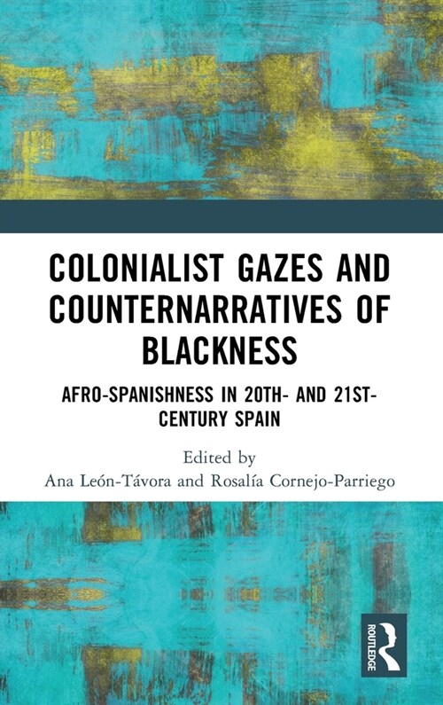 Colonialist Gazes and Counternarratives of Blackness : Afro-Spanishness in 20th- and 21st-Century Spain (Hardcover)