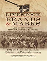 Livestock Brands and Marks: An Unexpected Bayou Country History: 1822-1946 Pioneer Families: Terrebonne Parish, Louisiana (Hardcover)