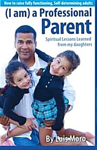 I am a Professional Parent: Spiritual Lessons Learned from My Daughters. (Paperback)