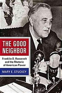 The Good Neighbor: Franklin D. Roosevelt and the Rhetoric of American Power (Hardcover)