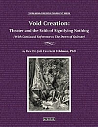 Void Creation: Theater and the Faith of Signifying Nothing (with Continual Reference to the Dawn of Quixote) (Paperback)