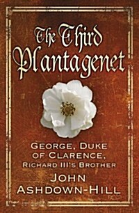 The Third Plantagenet : George, Duke of Clarence, Richard IIIs Brother (Hardcover)