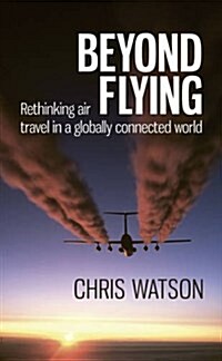 Beyond Flying : Rethinking Air Travel in a Globally Connected World (Paperback)