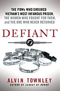 Defiant: The POWs Who Endured Vietnams Most Infamous Prison, the Women Who Fought for Them, and the One Who Never Returned (Hardcover)