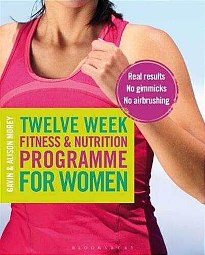 Twelve Week Fitness and Nutrition Programme for Women : Real Results - No Gimmicks - No Airbrushing (Paperback)