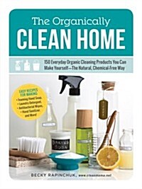 The Organically Clean Home: 150 Everyday Organic Cleaning Products You Can Make Yourself--The Natural, Chemical-Free Way (Paperback)