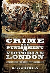 Crime and Punishment in Victorian London: A Street-Level View of Londons Underworld (Paperback)