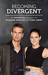 Becoming Divergent: An Unofficial Biography of Shailene Woodley and Theo James (Hardcover)