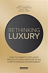 Rethinking Luxury : How to Market Exclusive Products and Services in an Ever-Changing Environment (Hardcover)