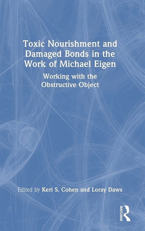 Toxic Nourishment and Damaged Bonds in the Work of Michael Eigen : Working with the Obstructive Object (Hardcover)