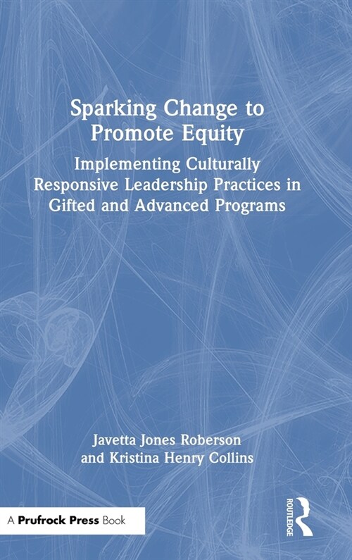 Sparking Change to Promote Equity : Implementing Culturally Responsive Leadership Practices in Gifted and Advanced Programs (Hardcover)