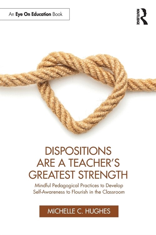 Dispositions are a Teachers Greatest Strength : Mindful Pedagogical Practices to Develop Self-Awareness to Flourish in the Classroom (Paperback)