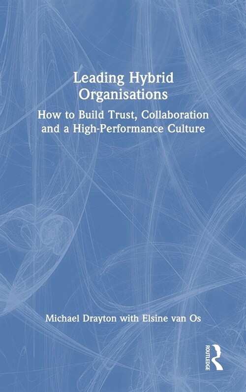 Leading Hybrid Organisations : How to Build Trust, Collaboration and a High-Performance Culture (Hardcover)