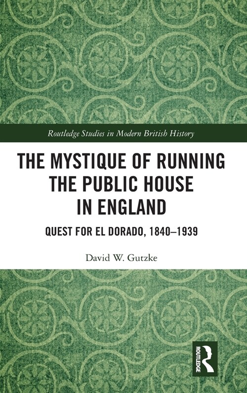 The Mystique of Running the Public House in England : Quest for El Dorado, 1840-1939 (Hardcover)