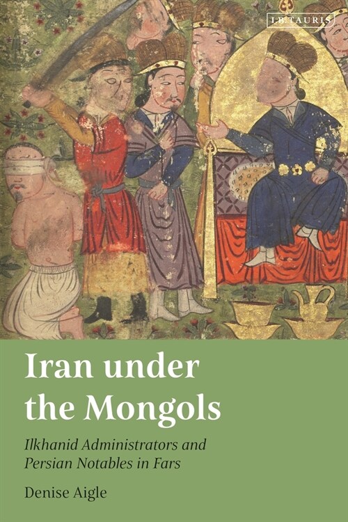 Iran under the Mongols : Ilkhanid Administrators and Persian Notables in Fars (Hardcover)