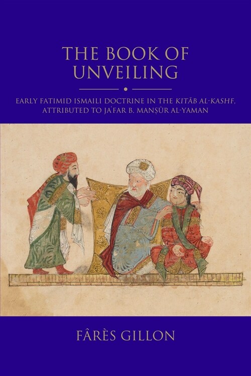 The Book of Unveiling: Early Fatimid Ismaili Doctrine in the Kitab Al-Kashf, Attributed to Jafar B. Mansur B. Al-Yaman (Paperback)