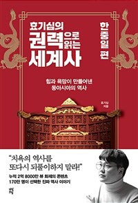 효기심의 권력으로 읽는 세계사 : 한중일 편 - 힘과 욕망이 만들어낸 동아시아의 역사