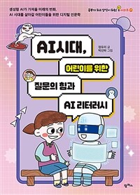 AI 시대, 어린이를 위한 질문의 힘과 AI 리터러시 :생성형 AI가 가져올 미래의 변화, AI 시대를 살아갈 어린이들을 위한 디지털 인문학 