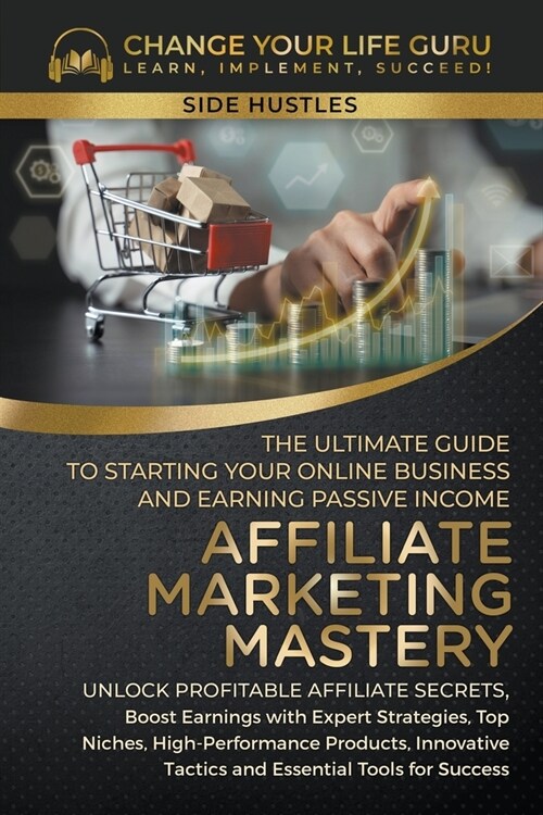 Affiliate Marketing Mastery: The Ultimate Guide to Starting Your Online Business and Earning Passive Income (Paperback)