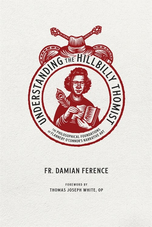 Understanding the Hillbilly Thomist: The Philosophical Foundations of Flannery OConnors Narrative Art (Paperback)